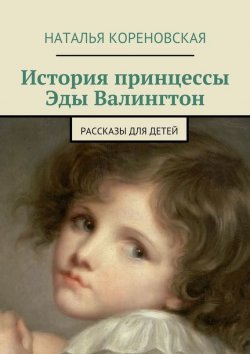 Книга "История принцессы Эды Валингтон. Рассказы для детей" – Наталья Кореновская