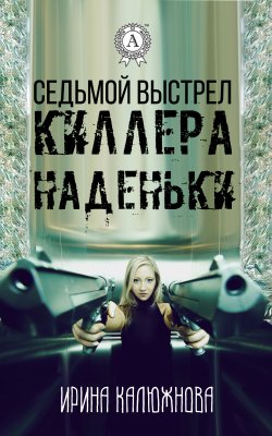 Книга "Седьмой выстрел киллера Наденьки" – Ирина Калюжнова