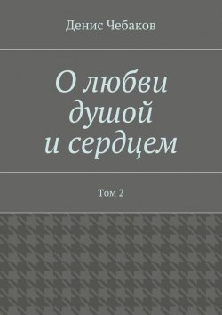Книга "О любви душой и сердцем. Том 2" – Денис Владимирович Чебаков, Денис Чебаков