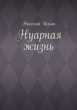 Книга "Нуарная жизнь" – Николай Степанович Ильинский, Николай Ильин, Николай Ильин
