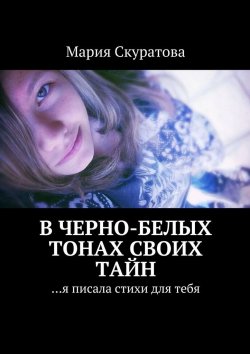 Книга "В черно-белых тонах своих тайн. …я писала стихи для тебя" – Мария Скуратова