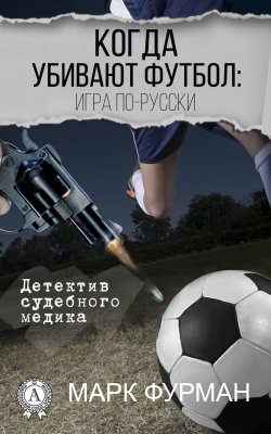 Книга "Когда убивают футбол: игра по-русски" {Детектив судебного медика} – Марк Фурман