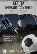 Книга "Когда убивают футбол: игра по-русски" (Марк Фурман)