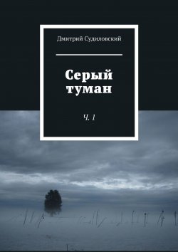Книга "Серый туман. Ч. 1" – Дмитрий Судиловский