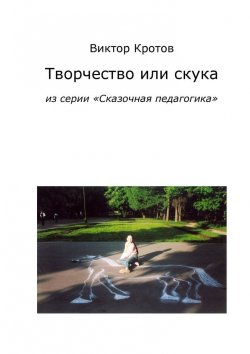 Книга "Творчество или скука. Из серии «Сказочная педагогика»" – Виктор Кротов