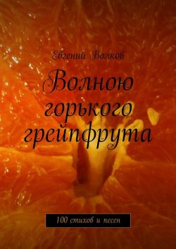 Книга "Волною горького грейпфрута. 100 стихов и песен" – Евгений Волков