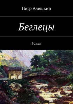 Книга "Беглецы. Роман" – Петр Алешкин