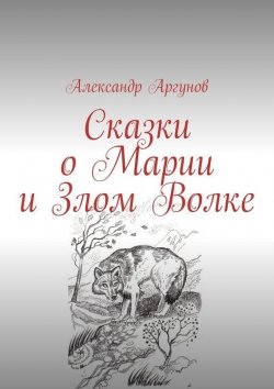 Книга "Сказки о Марии и Злом Волке" – Александр Аргунов