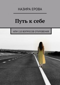 Книга "Путь к себе. или 110 вопросов откровения" – Назира Рустамбековна Ерова, Назира Ерова