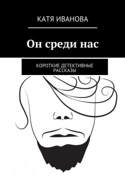 Книга "Он среди нас. Короткие детективные рассказы" – Катя Иванова