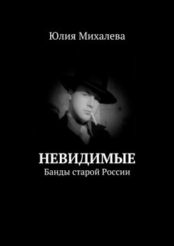 Книга "Невидимые. Банды старой России" – Юлия Михалева