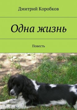 Книга "Одна жизнь. Повесть" – Дмитрий Коробков