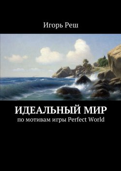 Книга "Идеальный мир. по мотивам игры Perfect World" – Игорь Реш