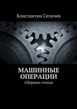 Книга "Машинные операции. Сборник стихов" – Константин Селичев