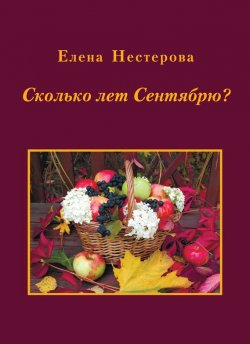 Книга "Сколько лет Сентябрю? (сборник)" – Елена Нестерова, 2013
