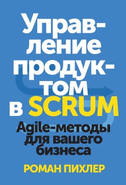 Книга "Управление продуктом в Scrum. Agile-методы для вашего бизнеса" – Роман Пихлер, 2010