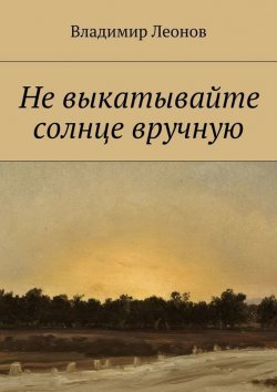 Книга "Не выкатывайте солнце вручную" – Владимир Леонов