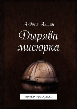 Книга "Дырява мисюрка. Читалка-раскраска" – Андрей Акшин