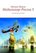 Мадагаскар-Россия 3. Альтернативная история (Михаил Владимирович Янков)