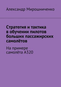 Книга "Стратегия и тактика в обучении пилотов больших пассажирских самолётов. На примере самолёта А320" – Александр Мирошниченко