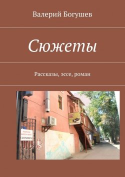 Книга "Сюжеты. Рассказы, эссе, роман" – Валерий Богушев