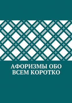 Книга "Афоризмы обо всем коротко" – Абзал Кумаров, Коллектив авторов