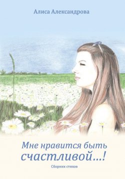 Книга "Мне нравится быть счастливой…!" – Алиса Александрова, 2016