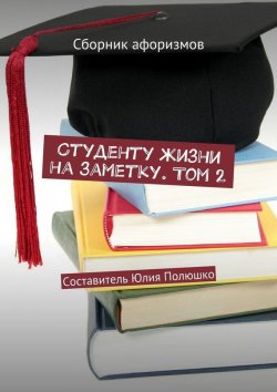 Книга "Студенту жизни на заметку. Том 2" – Юлия Полюшко, Коллектив авторов