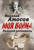 Книга "Полевой госпиталь. Записки военного хирурга" (Николай Амосов, 1975)