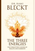 The Three Energies. The Forgotten Canons of Health and Harmony (Rami Bleckt, 2016)