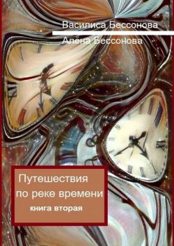 Книга "Путешествия по реке времени. Книга вторая" – Алёна Бессонова, Василиса Бессонова