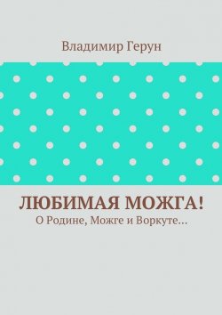 Книга "Любимая Можга! О Родине, Можге и Воркуте…" – Владимир Герун