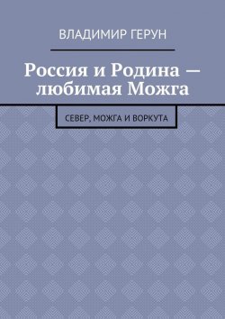 Книга "Россия и Родина – любимая Можга. Север, Можга и Воркута" – Владимир Герун