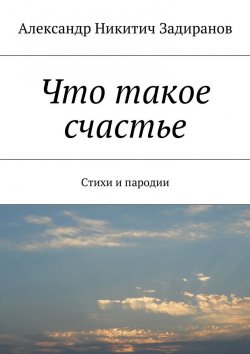 Книга "Что такое счастье. Стихи и пародии" – Александр Никитич Задиранов, Александр Задиранов