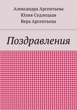 Книга "Поздравления" – Арсентьева Александра, Вера Арсентьева, Юлия Седлецкая