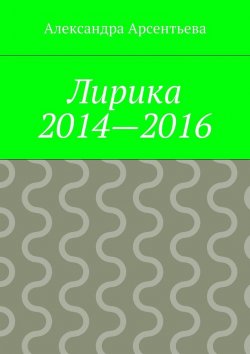 Книга "Лирика 2014—2016" – Арсентьева Александра