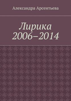 Книга "Лирика 2006–2014" – Арсентьева Александра