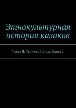 Книга "Этнокультурная история казаков. Часть II. Тюркский этаж. Книга 2" – Александр Дзиковицкий