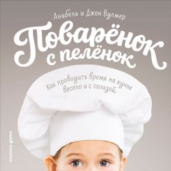 Книга "Поваренок с пеленок: Как проводить время на кухне весело и с пользой" – Анабель Вулмер, 2016
