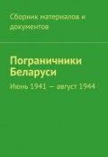 Пограничники Беларуси. Июнь 1941 – август 1944 (Коллектив авторов)