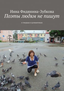 Книга "Поэты людям не пишут. о творцах и романтиках" – Инна Фидянина-Зубкова