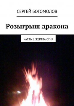 Книга "Розыгрыш дракона. Часть 1. Жертва огня" – Сергей Богомолов