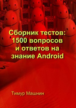 Книга "Сборник тестов: 1500 вопросов и ответов на знание Android" – Тимур Машнин, Тимур Машнин