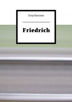 Книга "Friedrich" – Егор Александрович Киселев, Егор Киселев, Егор Киселев