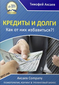 Книга "Кредиты и долги. Как от них избавиться" – Тимофей Александрович Аксаев, Тимофей Аксаев, 2017