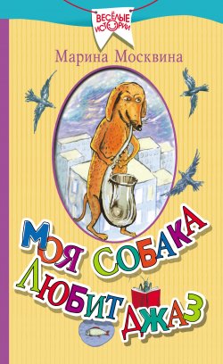 Книга "Моя собака любит джаз (сборник)" {Весёлые истории} – Марина Москвина, 2016