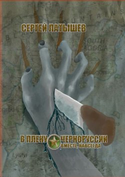 Книга "В плену Черноруссии. Вместе, навсегда" – Сергей Латышев