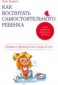 Книга "Как воспитать самостоятельного ребенка. Правила французских родителей" (Анн Бакюс, 2013)