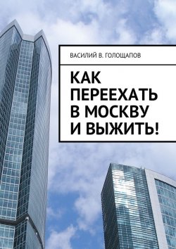 Книга "Как переехать в Москву и выжить!" – Василий Голощапов