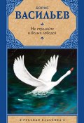 Книга "Не стреляйте в белых лебедей (сборник)" (Борис Васильев)